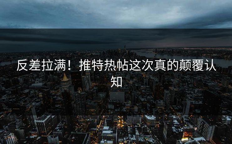 反差拉满！推特热帖这次真的颠覆认知
