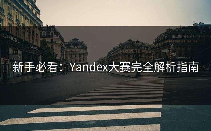新手必看：Yandex大赛完全解析指南