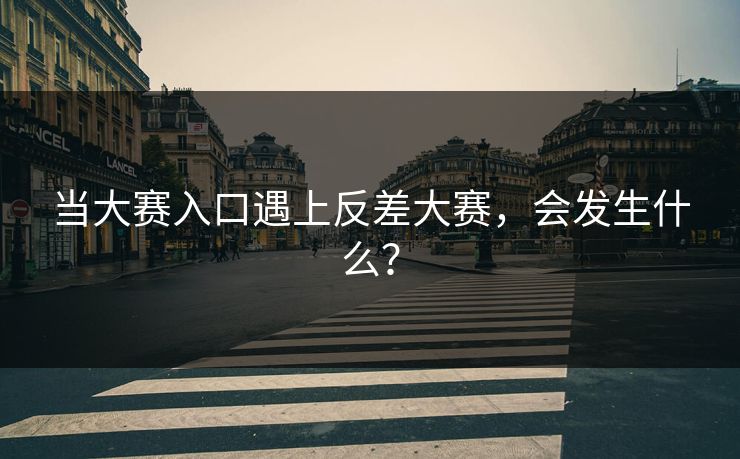 当大赛入口遇上反差大赛，会发生什么？