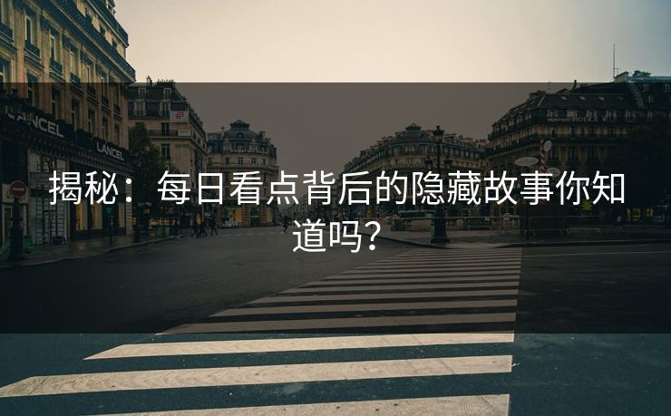 揭秘：每日看点背后的隐藏故事你知道吗？