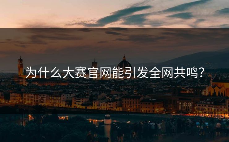 为什么大赛官网能引发全网共鸣？