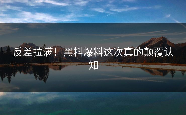 反差拉满！黑料爆料这次真的颠覆认知