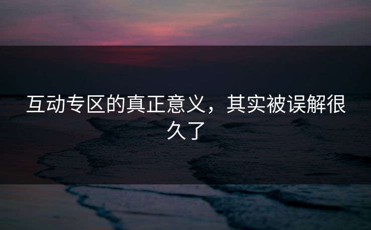 互动专区的真正意义，其实被误解很久了