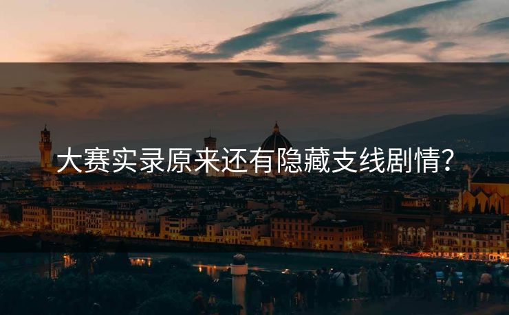 大赛实录原来还有隐藏支线剧情？