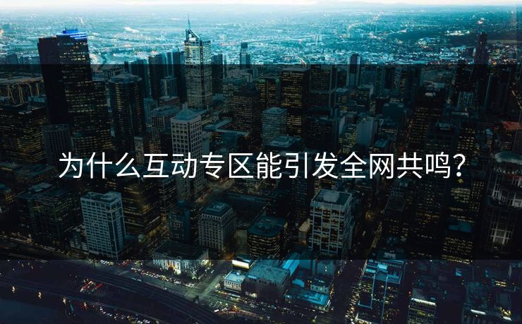 为什么互动专区能引发全网共鸣？