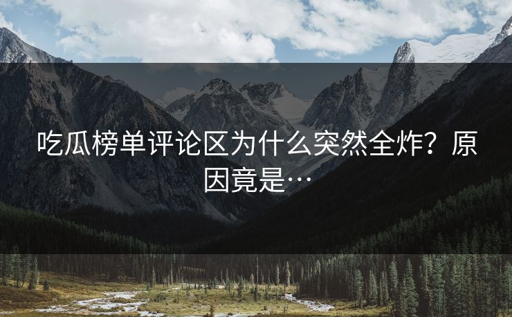 吃瓜榜单评论区为什么突然全炸？原因竟是…