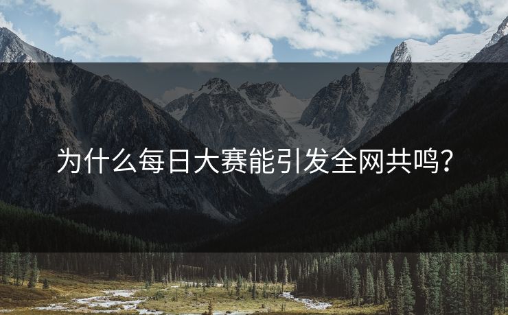 为什么每日大赛能引发全网共鸣？