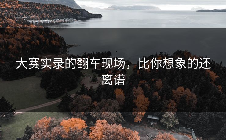 大赛实录的翻车现场，比你想象的还离谱