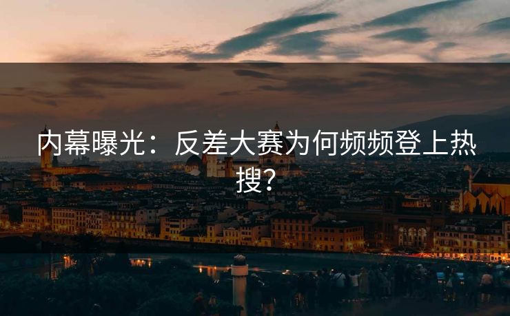 内幕曝光：反差大赛为何频频登上热搜？