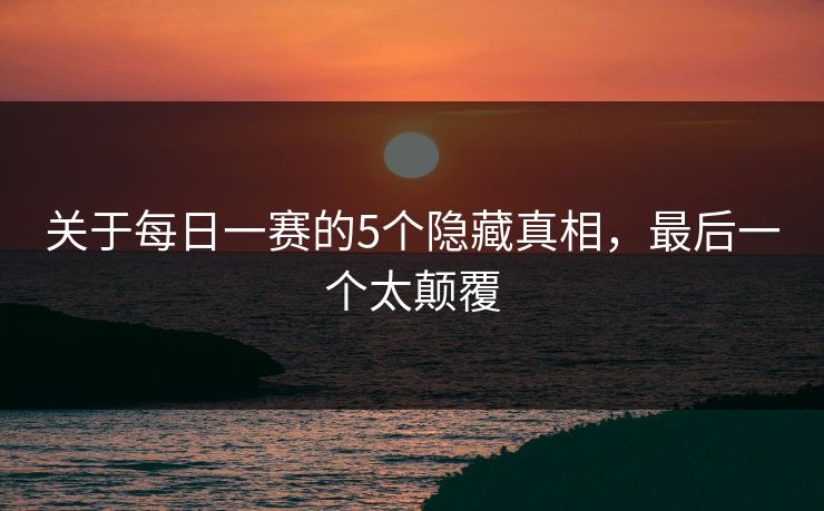 关于每日一赛的5个隐藏真相，最后一个太颠覆