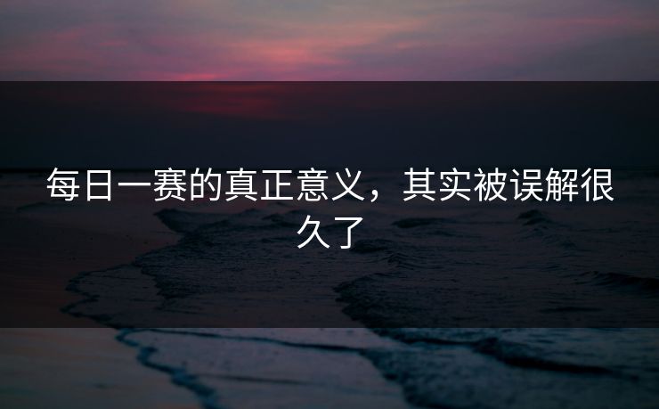 每日一赛的真正意义，其实被误解很久了