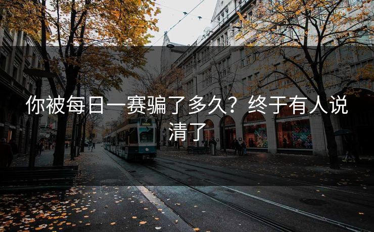 你被每日一赛骗了多久？终于有人说清了