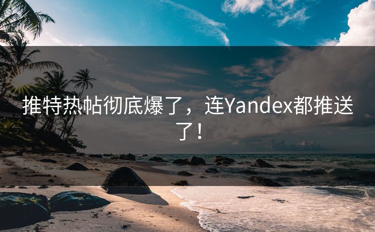 推特热帖彻底爆了，连Yandex都推送了！