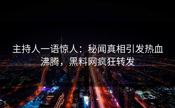 主持人一语惊人：秘闻真相引发热血沸腾，黑料网疯狂转发