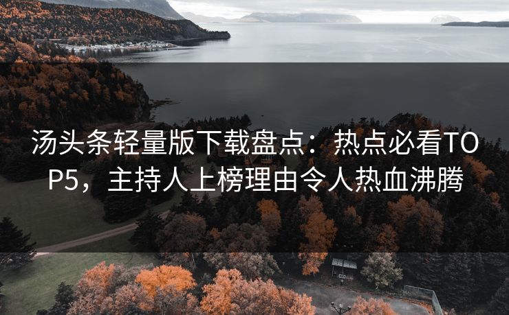 汤头条轻量版下载盘点：热点必看TOP5，主持人上榜理由令人热血沸腾