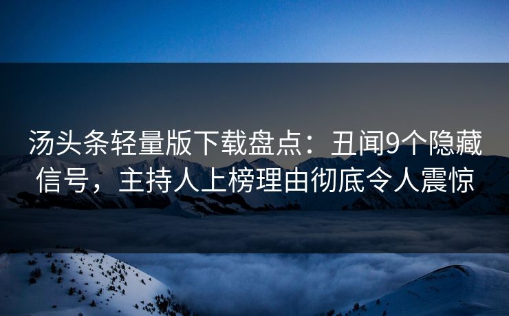 汤头条轻量版下载盘点：丑闻9个隐藏信号，主持人上榜理由彻底令人震惊