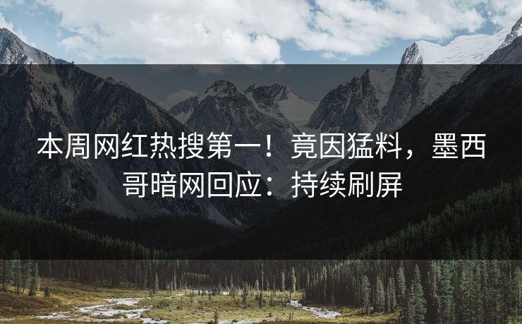本周网红热搜第一！竟因猛料，墨西哥暗网回应：持续刷屏