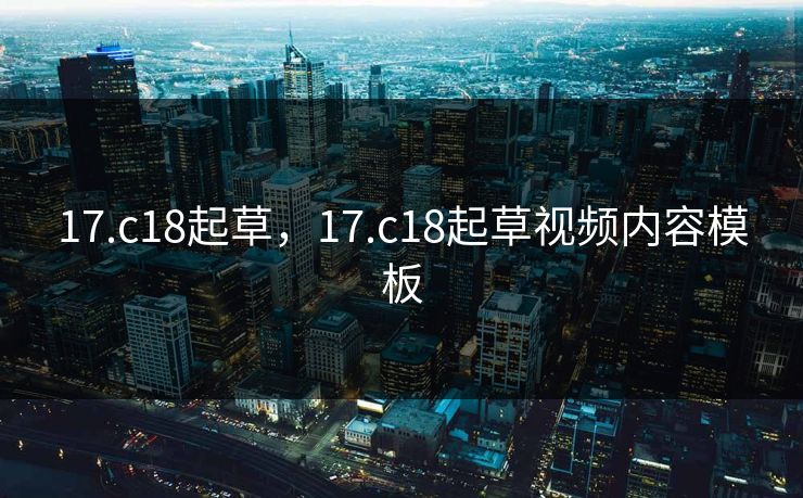 17.c18起草，17.c18起草视频内容模板