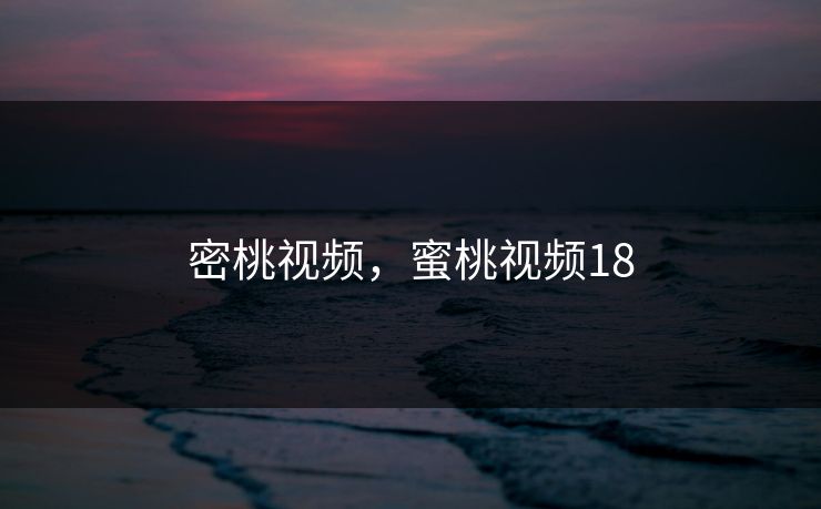 密桃视频，蜜桃视频18