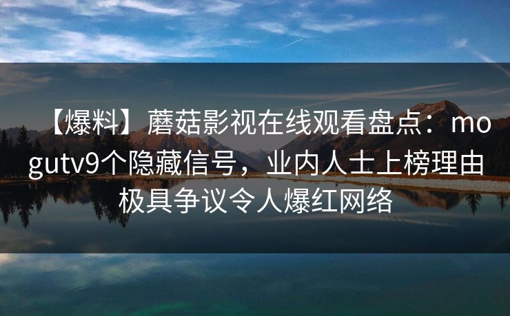 【爆料】蘑菇影视在线观看盘点：mogutv9个隐藏信号，业内人士上榜理由极具争议令人爆红网络
