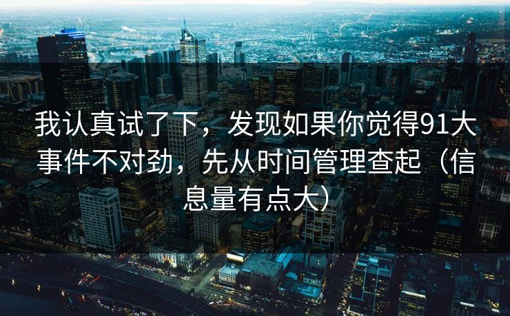 我认真试了下，发现如果你觉得91大事件不对劲，先从时间管理查起（信息量有点大）